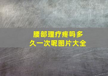 腰部理疗疼吗多久一次呢图片大全