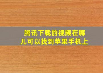 腾讯下载的视频在哪儿可以找到苹果手机上