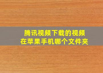 腾讯视频下载的视频在苹果手机哪个文件夹