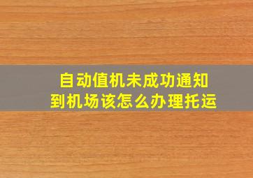 自动值机未成功通知到机场该怎么办理托运