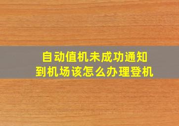 自动值机未成功通知到机场该怎么办理登机