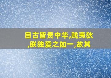 自古皆贵中华,贱夷狄,朕独爱之如一,故其