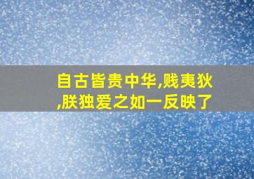 自古皆贵中华,贱夷狄,朕独爱之如一反映了