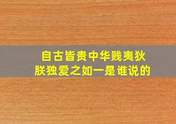 自古皆贵中华贱夷狄朕独爱之如一是谁说的