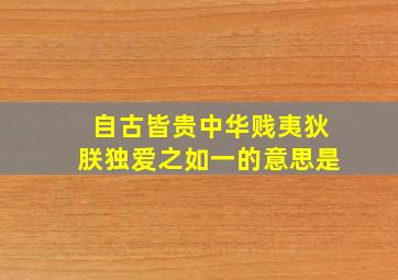 自古皆贵中华贱夷狄朕独爱之如一的意思是