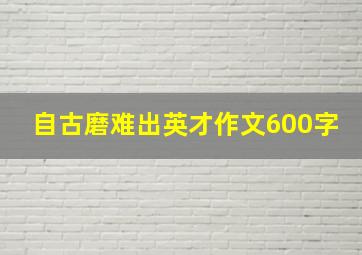 自古磨难出英才作文600字