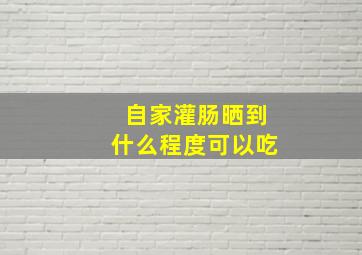 自家灌肠晒到什么程度可以吃