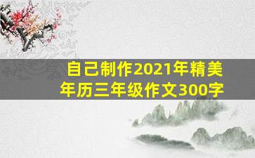 自己制作2021年精美年历三年级作文300字