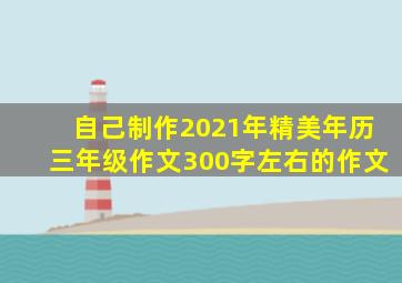 自己制作2021年精美年历三年级作文300字左右的作文