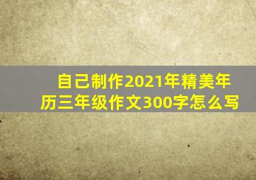 自己制作2021年精美年历三年级作文300字怎么写