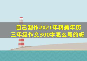 自己制作2021年精美年历三年级作文300字怎么写的呀