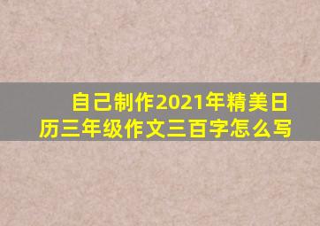 自己制作2021年精美日历三年级作文三百字怎么写