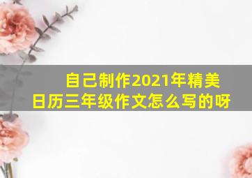 自己制作2021年精美日历三年级作文怎么写的呀