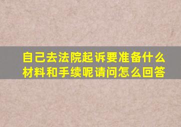 自己去法院起诉要准备什么材料和手续呢请问怎么回答