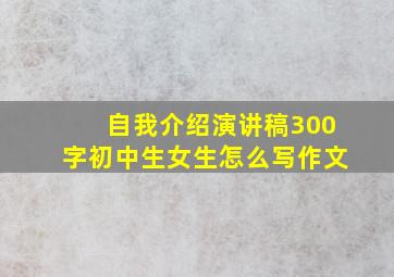 自我介绍演讲稿300字初中生女生怎么写作文