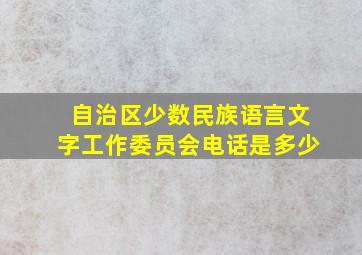 自治区少数民族语言文字工作委员会电话是多少