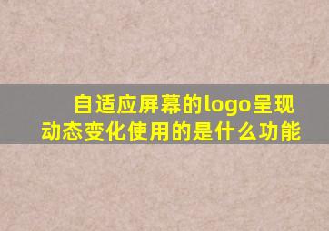 自适应屏幕的logo呈现动态变化使用的是什么功能