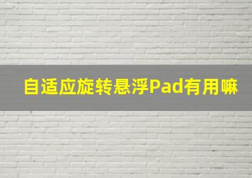 自适应旋转悬浮Pad有用嘛