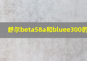 舒尔beta58a和bluee300的区别