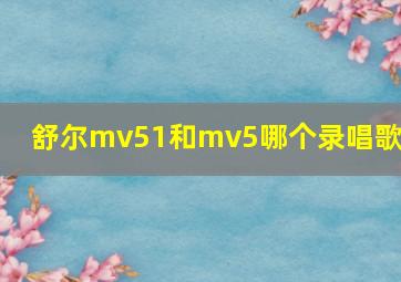 舒尔mv51和mv5哪个录唱歌好