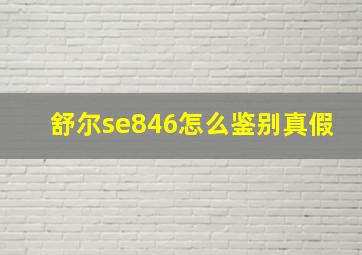 舒尔se846怎么鉴别真假