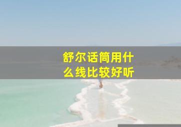 舒尔话筒用什么线比较好听