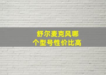 舒尔麦克风哪个型号性价比高