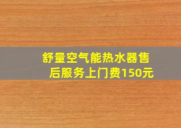 舒量空气能热水器售后服务上门费150元