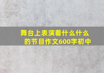 舞台上表演着什么什么的节目作文600字初中