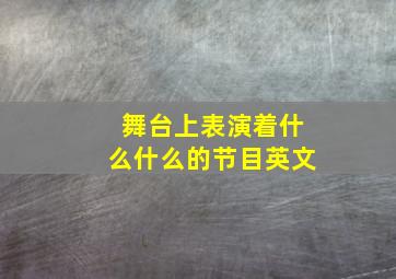 舞台上表演着什么什么的节目英文