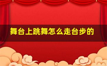 舞台上跳舞怎么走台步的