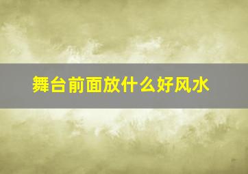 舞台前面放什么好风水