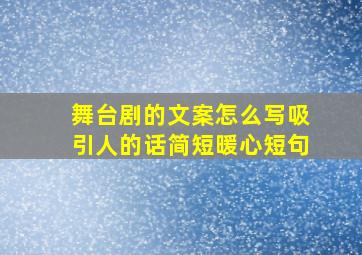 舞台剧的文案怎么写吸引人的话简短暖心短句