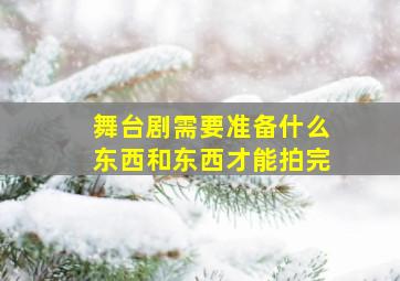 舞台剧需要准备什么东西和东西才能拍完