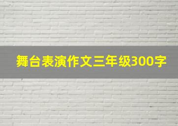 舞台表演作文三年级300字