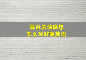 舞台表演感想怎么写好呢英语