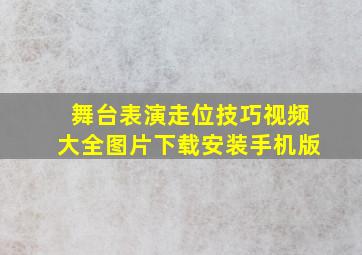 舞台表演走位技巧视频大全图片下载安装手机版