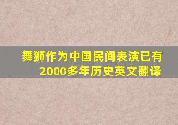 舞狮作为中国民间表演已有2000多年历史英文翻译