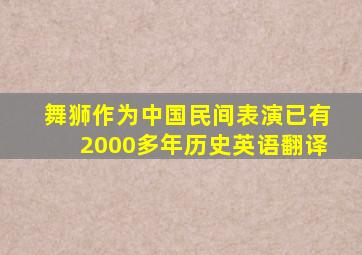 舞狮作为中国民间表演已有2000多年历史英语翻译