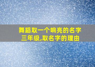 舞蹈取一个响亮的名字三年级,取名字的理由