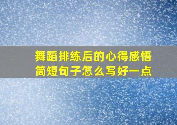 舞蹈排练后的心得感悟简短句子怎么写好一点