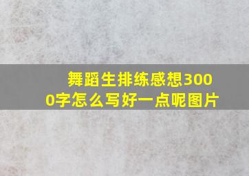 舞蹈生排练感想3000字怎么写好一点呢图片