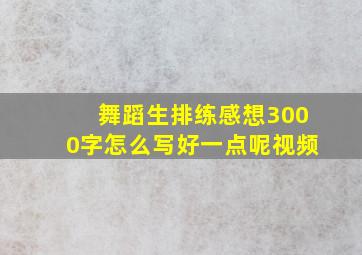 舞蹈生排练感想3000字怎么写好一点呢视频