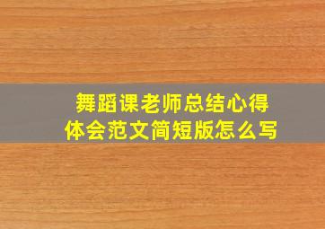 舞蹈课老师总结心得体会范文简短版怎么写