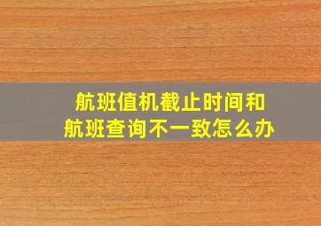 航班值机截止时间和航班查询不一致怎么办