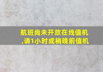 航班尚未开放在线值机,请1小时或稍晚前值机