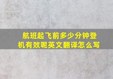 航班起飞前多少分钟登机有效呢英文翻译怎么写