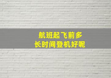 航班起飞前多长时间登机好呢