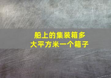 船上的集装箱多大平方米一个箱子