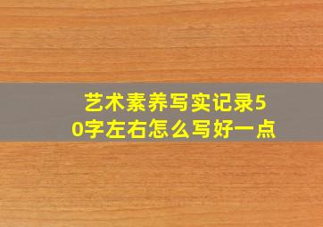艺术素养写实记录50字左右怎么写好一点